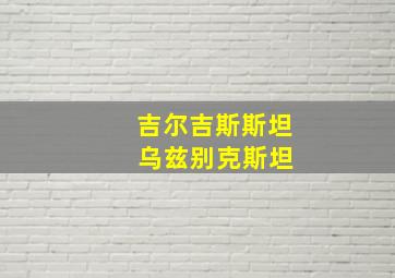 吉尔吉斯斯坦 乌兹别克斯坦